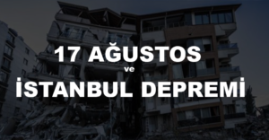 17 AĞUSTOS VE İSTANBUL DEPREMİ