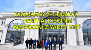 KARAKAYA VE DÖĞÜCÜ YENİ HALK EĞİTİM MERKEZİNİ ZİYARET ETTİ