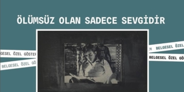 Tunç Başaran’a ithaf edilen “Ölümsüz Olan Sadece Sevgidir” belgeseli Adana Altın Koza’da izleyiciyle buluşuyor