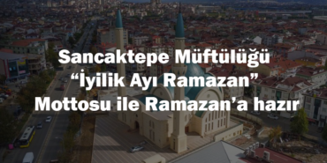 Sancaktepe Müftülüğü “İyilik Ayı Ramazan” Mottosu ile Ramazan’a hazır