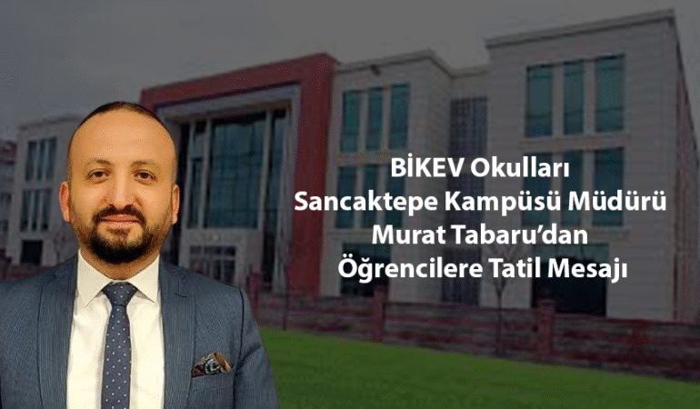 BİKEV Okulları Sancaktepe Kampüsü Müdürü Murat Tabaru’dan Öğrencilere Tatil Mesajı
