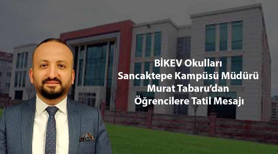 BİKEV Okulları Sancaktepe Kampüsü Müdürü Murat Tabaru’dan Öğrencilere Tatil Mesajı