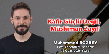 MUHAMMED BOZBEY KÖŞE YAZISI Kâfir Güçlü Değil, Müslüman Zayıf 18 Ocak 2026
