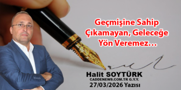 Geçmişine Sahip Çıkamayan, Geleceğe Yön Veremez…