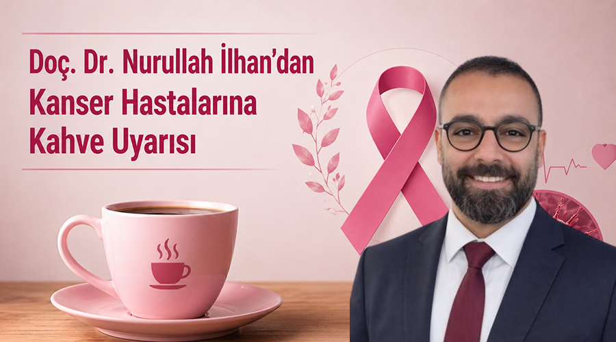 Doç. Dr. Nurullah İlhan’dan Kanser Hastalarına Kahve Uyarısı